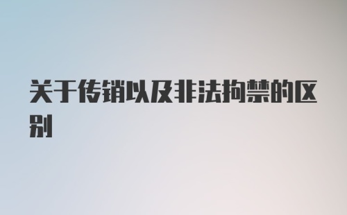 关于传销以及非法拘禁的区别