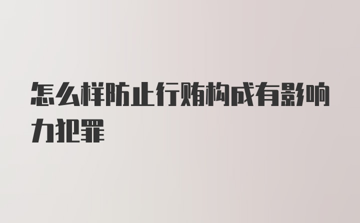 怎么样防止行贿构成有影响力犯罪