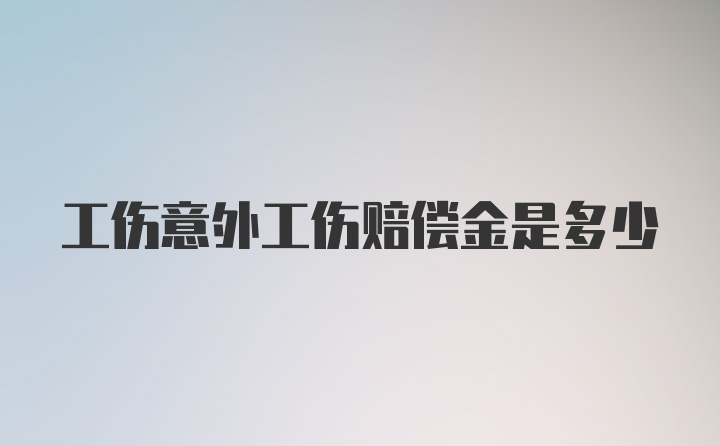 工伤意外工伤赔偿金是多少