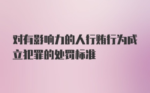 对有影响力的人行贿行为成立犯罪的处罚标准