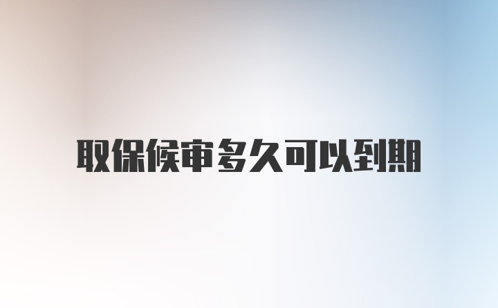 取保候审多久可以到期