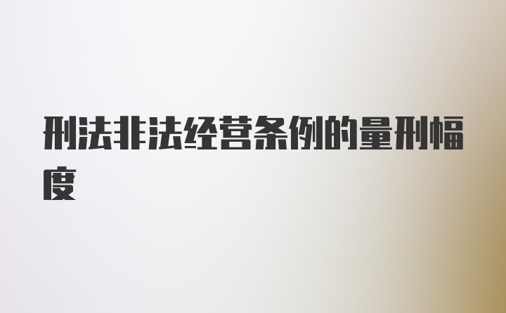 刑法非法经营条例的量刑幅度