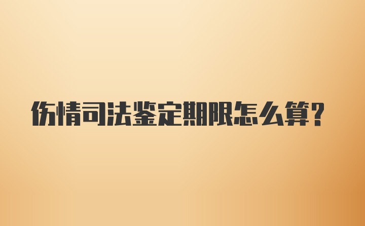 伤情司法鉴定期限怎么算？