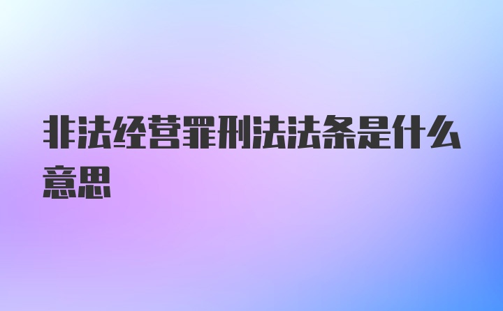 非法经营罪刑法法条是什么意思