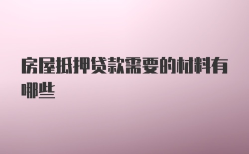 房屋抵押贷款需要的材料有哪些