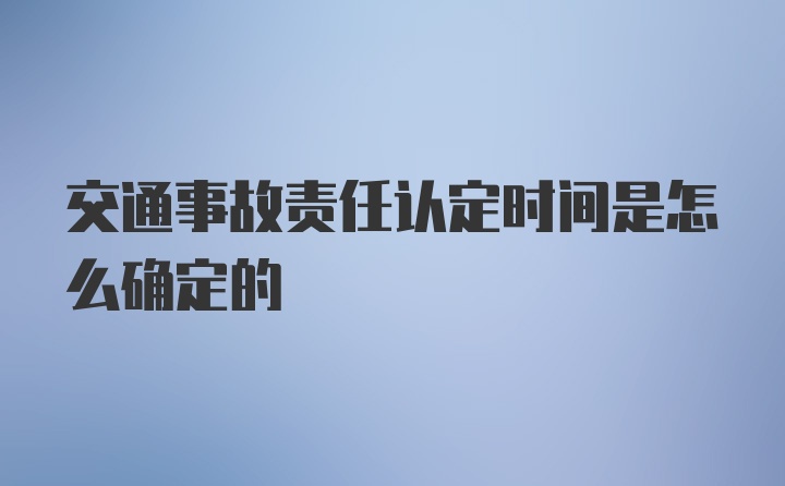 交通事故责任认定时间是怎么确定的