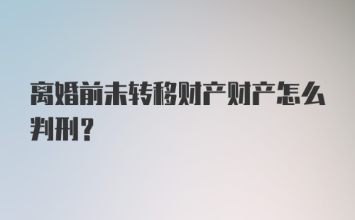 离婚前未转移财产财产怎么判刑？