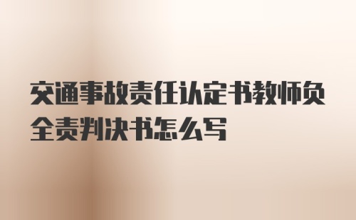 交通事故责任认定书教师负全责判决书怎么写