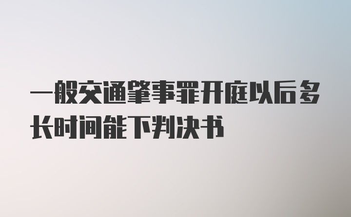 一般交通肇事罪开庭以后多长时间能下判决书