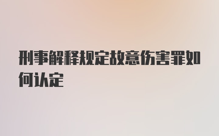 刑事解释规定故意伤害罪如何认定