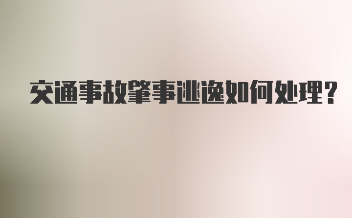 交通事故肇事逃逸如何处理？