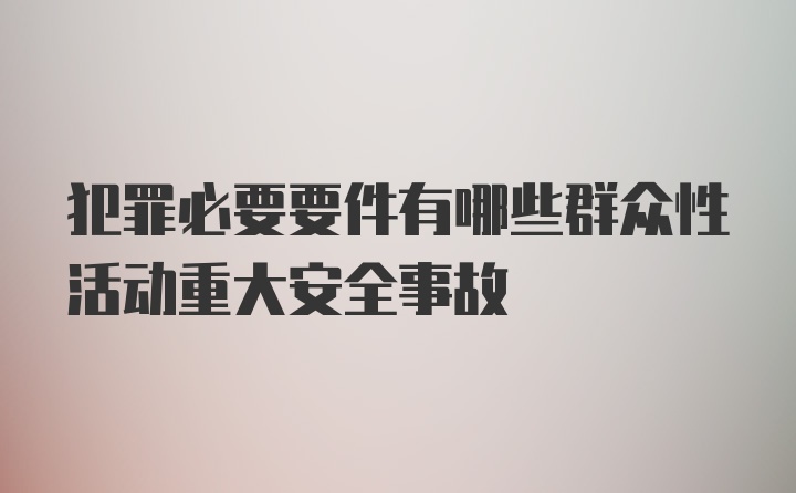 犯罪必要要件有哪些群众性活动重大安全事故