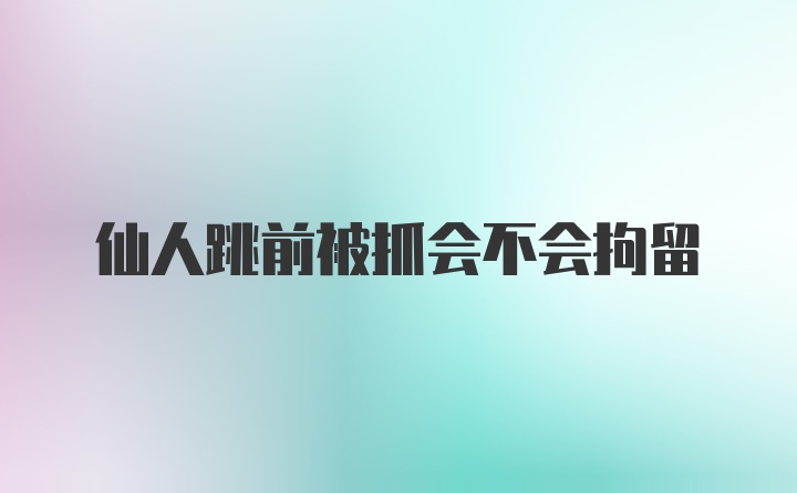 仙人跳前被抓会不会拘留