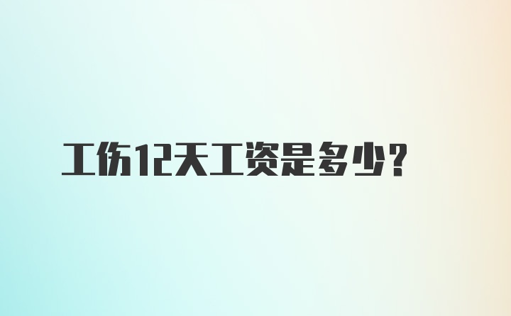 工伤12天工资是多少?