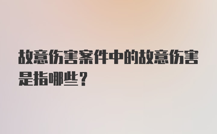 故意伤害案件中的故意伤害是指哪些？