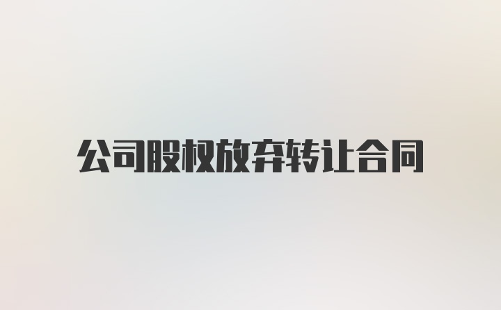 公司股权放弃转让合同