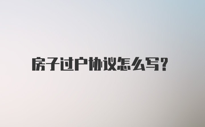 房子过户协议怎么写？