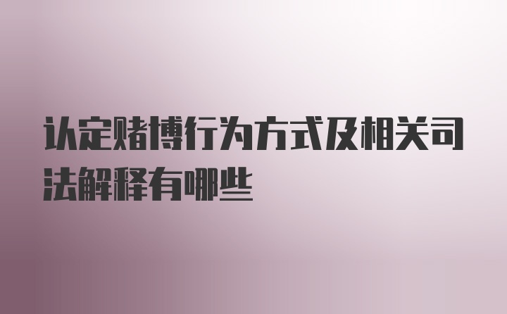 认定赌博行为方式及相关司法解释有哪些