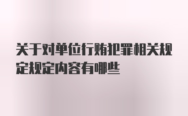 关于对单位行贿犯罪相关规定规定内容有哪些