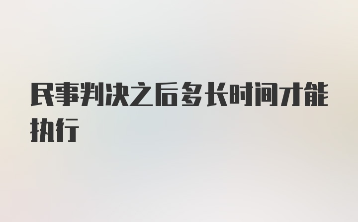 民事判决之后多长时间才能执行