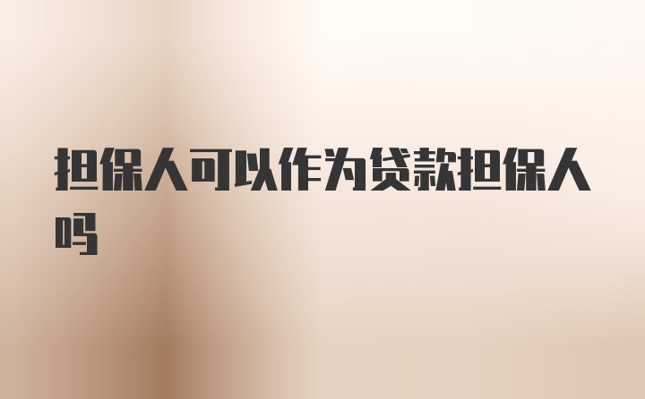 担保人可以作为贷款担保人吗