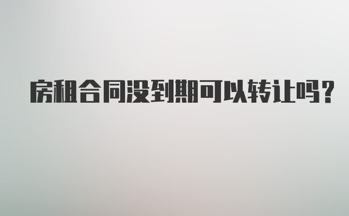 房租合同没到期可以转让吗？