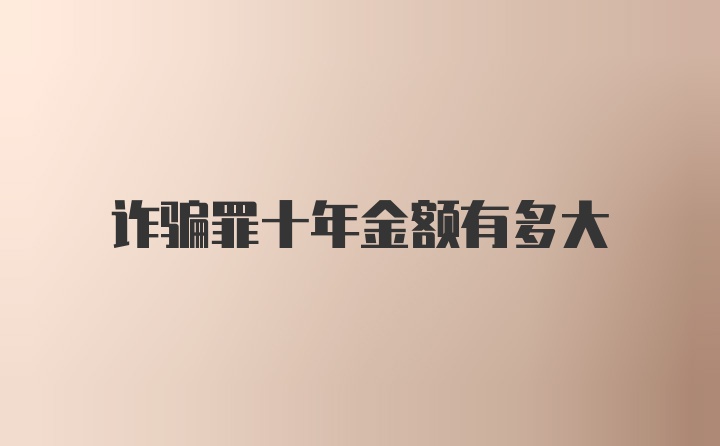诈骗罪十年金额有多大