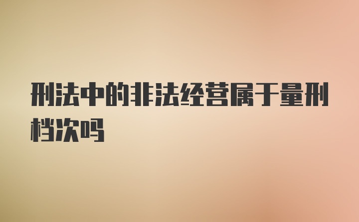 刑法中的非法经营属于量刑档次吗