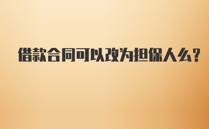 借款合同可以改为担保人么？