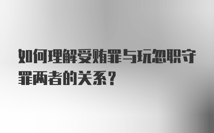 如何理解受贿罪与玩忽职守罪两者的关系？