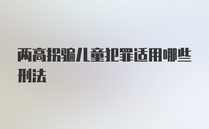 两高拐骗儿童犯罪适用哪些刑法