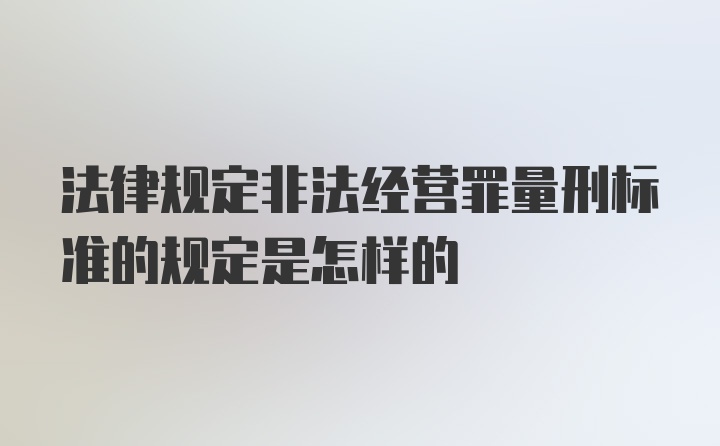 法律规定非法经营罪量刑标准的规定是怎样的