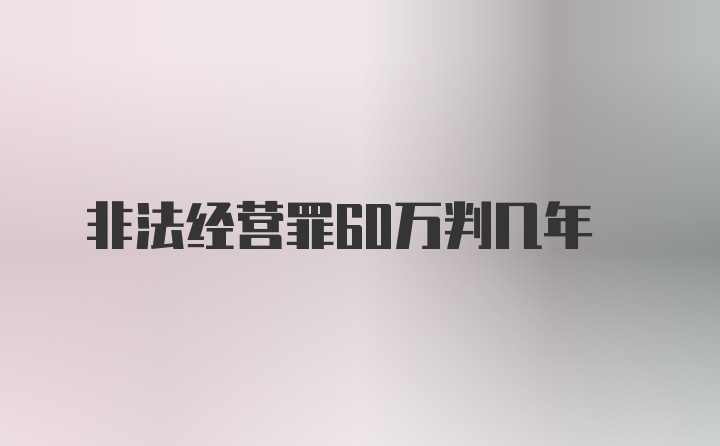 非法经营罪60万判几年