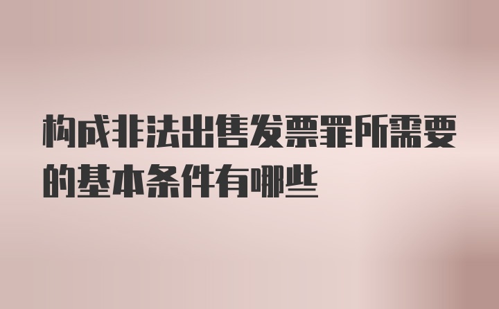 构成非法出售发票罪所需要的基本条件有哪些