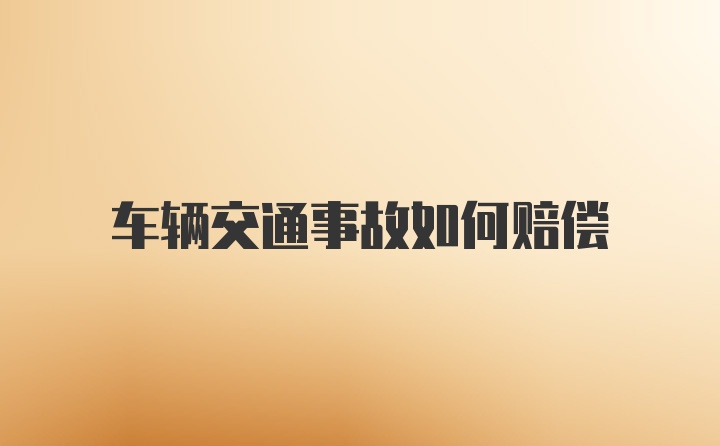 车辆交通事故如何赔偿