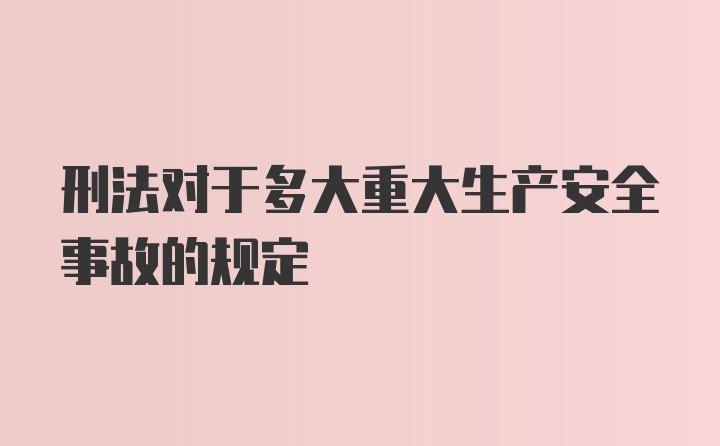 刑法对于多大重大生产安全事故的规定