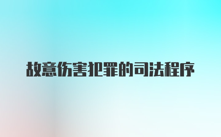 故意伤害犯罪的司法程序