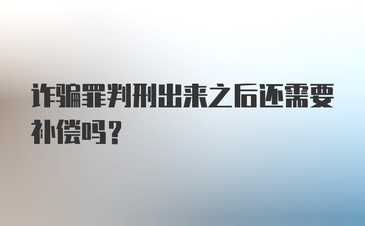 诈骗罪判刑出来之后还需要补偿吗？