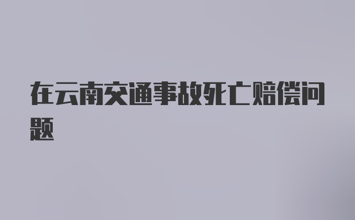 在云南交通事故死亡赔偿问题