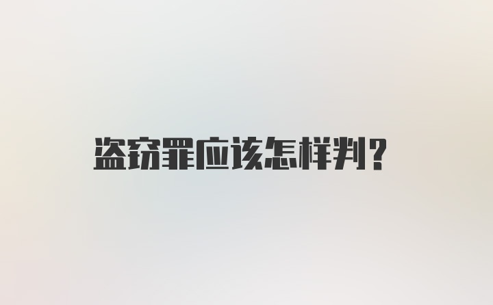 盗窃罪应该怎样判？