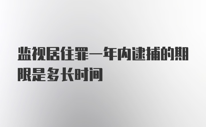 监视居住罪一年内逮捕的期限是多长时间