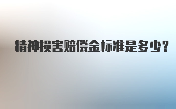 精神损害赔偿金标准是多少?