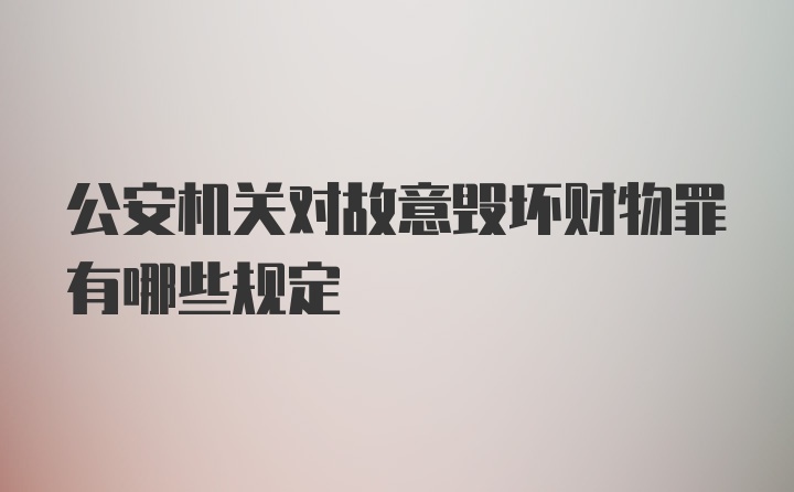 公安机关对故意毁坏财物罪有哪些规定