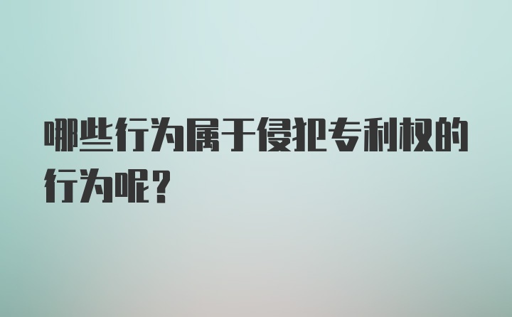 哪些行为属于侵犯专利权的行为呢？