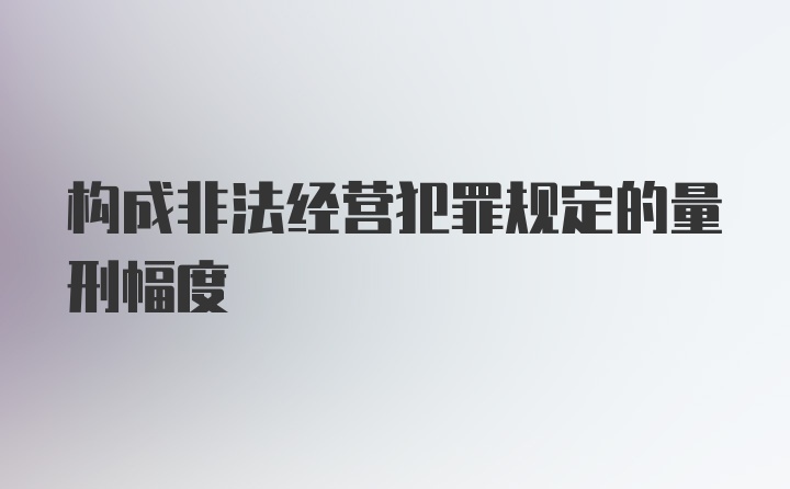 构成非法经营犯罪规定的量刑幅度