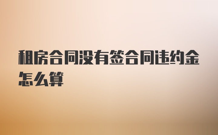 租房合同没有签合同违约金怎么算