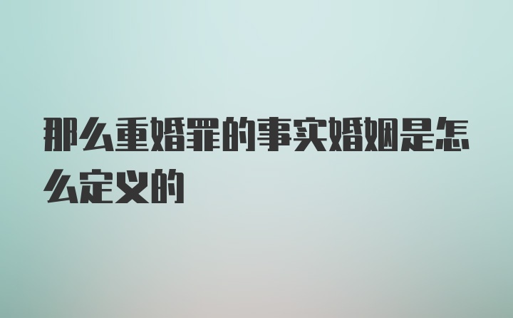 那么重婚罪的事实婚姻是怎么定义的