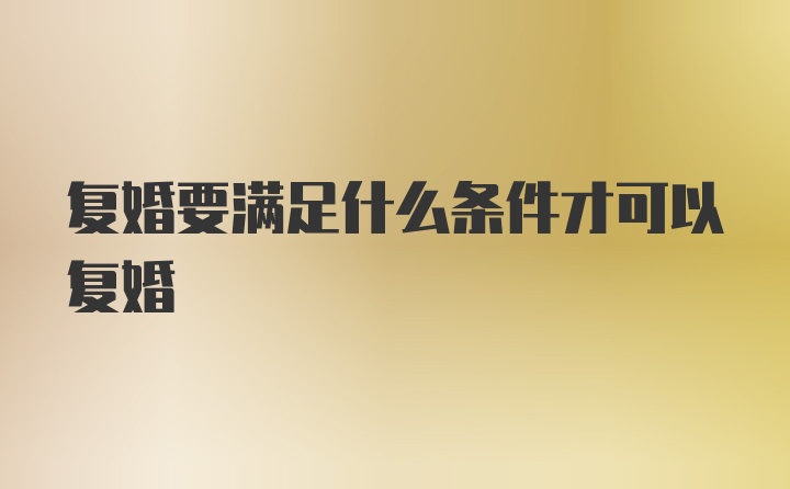 复婚要满足什么条件才可以复婚