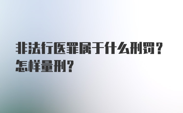 非法行医罪属于什么刑罚？怎样量刑？