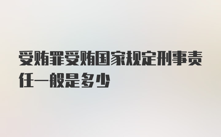 受贿罪受贿国家规定刑事责任一般是多少